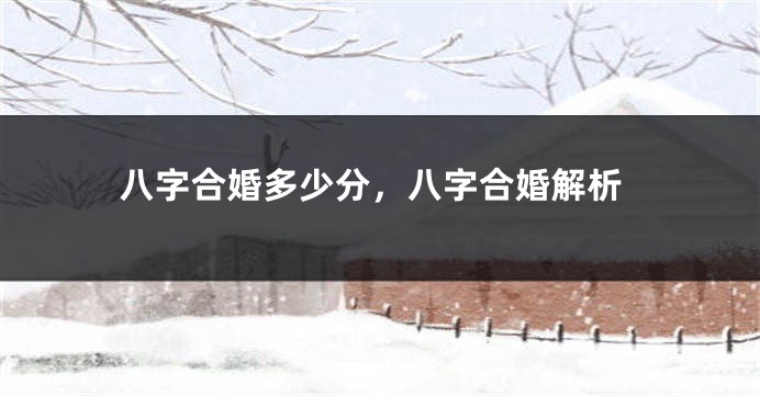 八字合婚多少分，八字合婚解析
