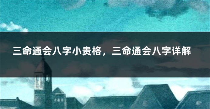 三命通会八字小贵格，三命通会八字详解