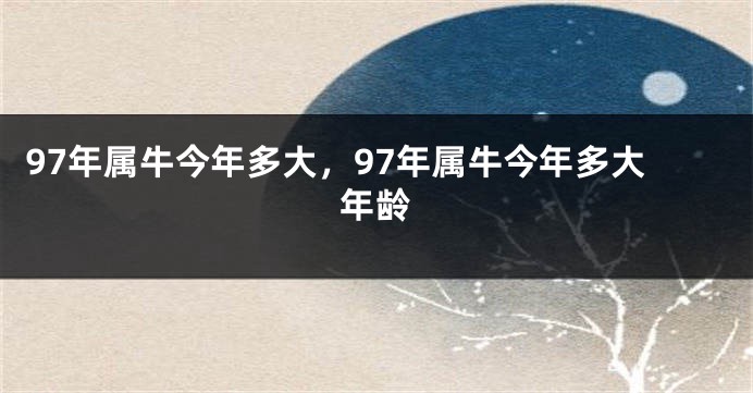 97年属牛今年多大，97年属牛今年多大年龄