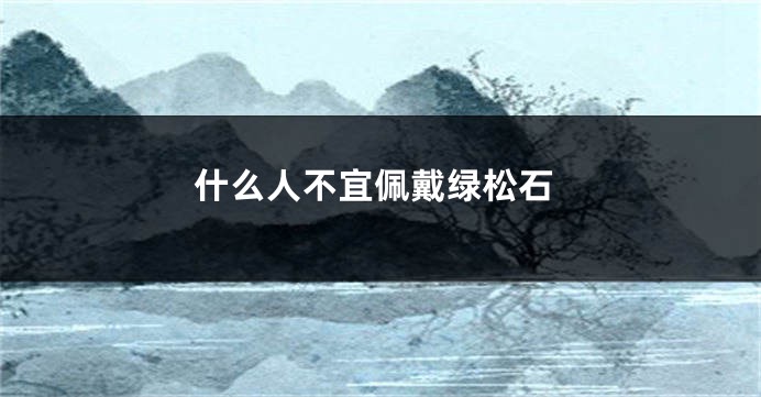 什么人不宜佩戴绿松石