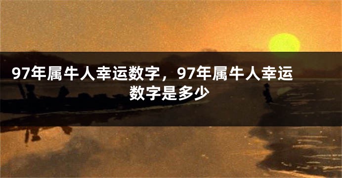 97年属牛人幸运数字，97年属牛人幸运数字是多少