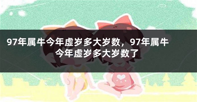97年属牛今年虚岁多大岁数，97年属牛今年虚岁多大岁数了