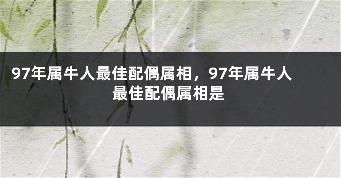 97年属牛人最佳配偶属相，97年属牛人最佳配偶属相是