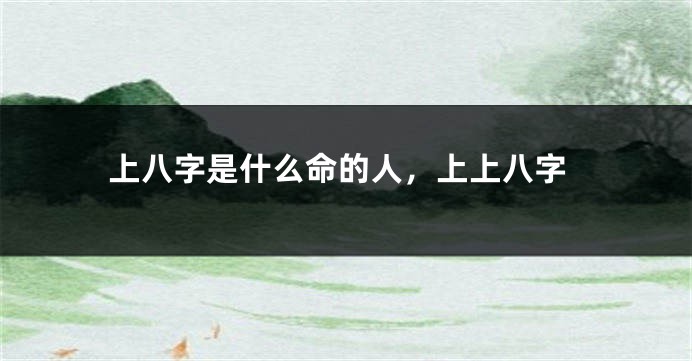 上八字是什么命的人，上上八字