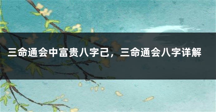 三命通会中富贵八字己，三命通会八字详解