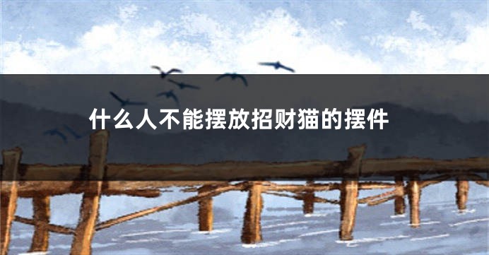 什么人不能摆放招财猫的摆件
