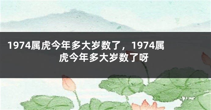 1974属虎今年多大岁数了，1974属虎今年多大岁数了呀