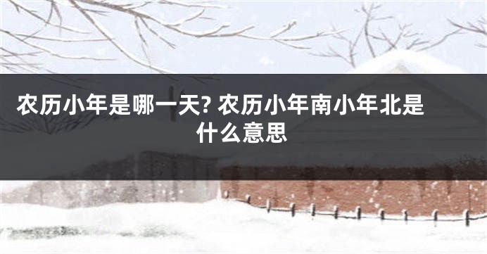 农历小年是哪一天? 农历小年南小年北是什么意思