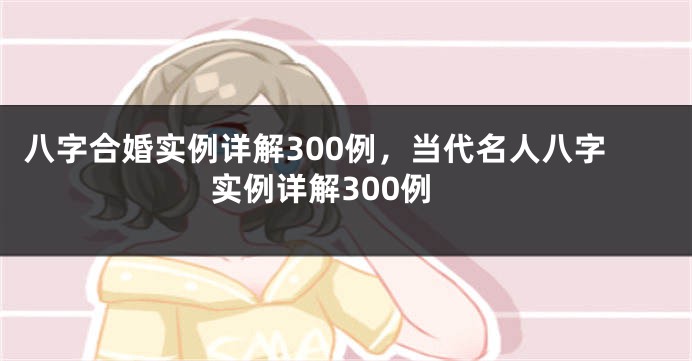 八字合婚实例详解300例，当代名人八字实例详解300例