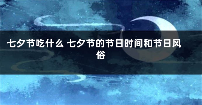 七夕节吃什么 七夕节的节日时间和节日风俗
