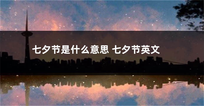 七夕节是什么意思 七夕节英文