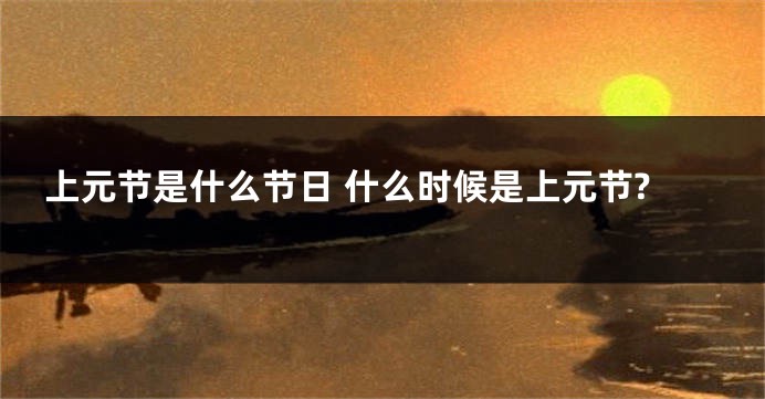上元节是什么节日 什么时候是上元节?