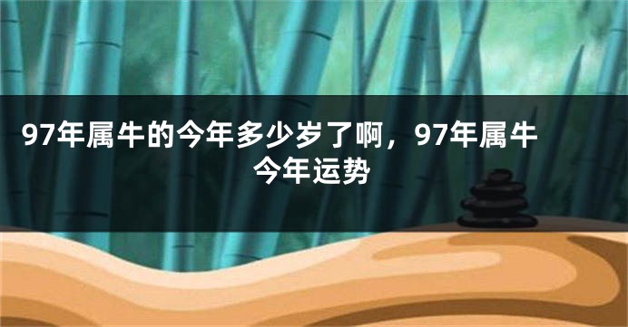 97年属牛的今年多少岁了啊，97年属牛今年运势