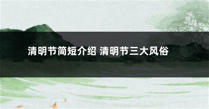 清明节简短介绍 清明节三大风俗