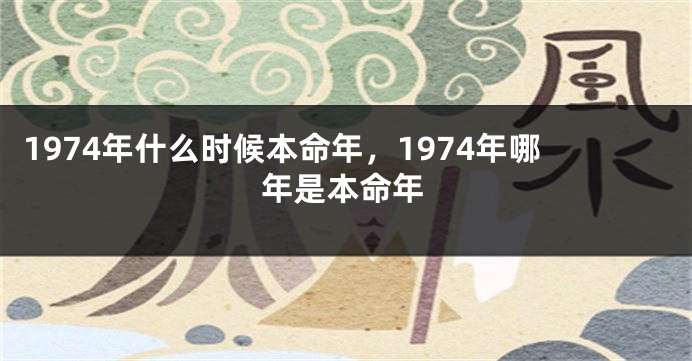 1974年什么时候本命年，1974年哪年是本命年