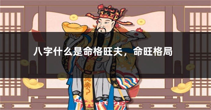 八字什么是命格旺夫，命旺格局