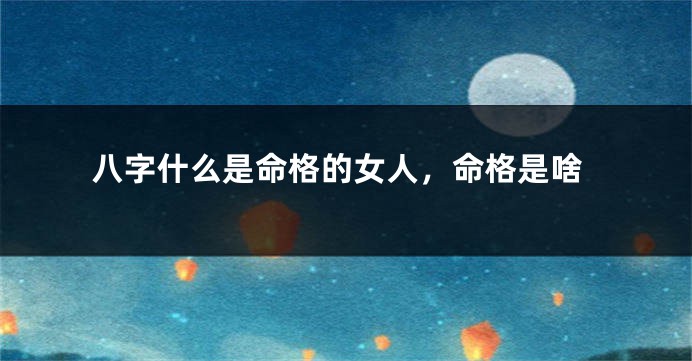 八字什么是命格的女人，命格是啥