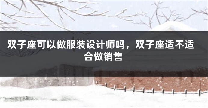 双子座可以做服装设计师吗，双子座适不适合做销售