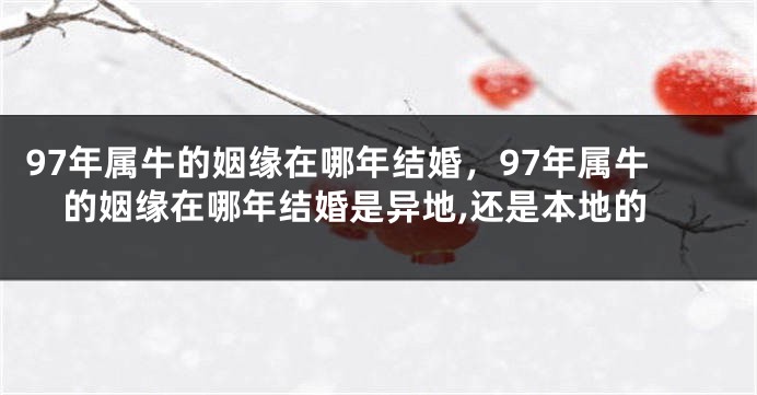 97年属牛的姻缘在哪年结婚，97年属牛的姻缘在哪年结婚是异地,还是本地的