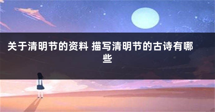 关于清明节的资料 描写清明节的古诗有哪些
