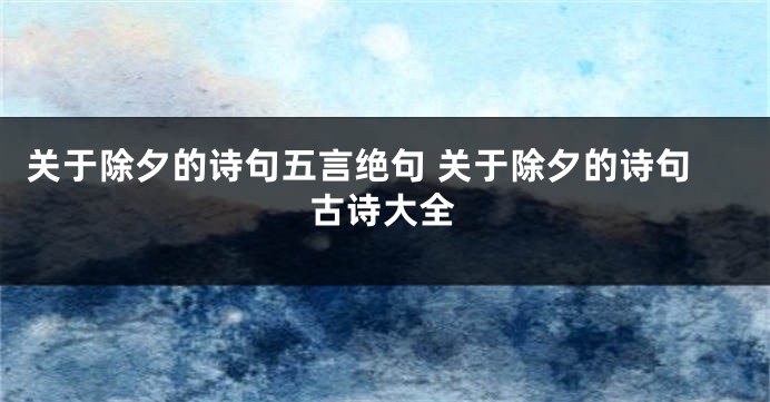 关于除夕的诗句五言绝句 关于除夕的诗句古诗大全