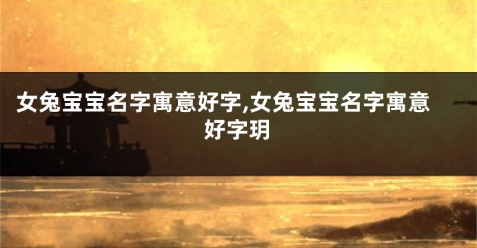 女兔宝宝名字寓意好字,女兔宝宝名字寓意好字玥