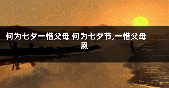 何为七夕一惜父母 何为七夕节,一惜父母恩