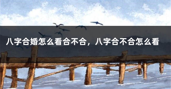 八字合婚怎么看合不合，八字合不合怎么看