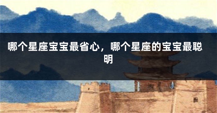 哪个星座宝宝最省心，哪个星座的宝宝最聪明