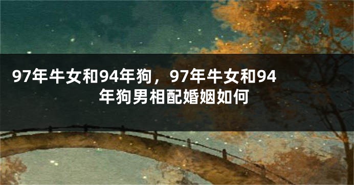 97年牛女和94年狗，97年牛女和94年狗男相配婚姻如何