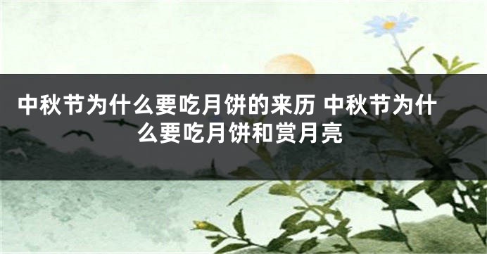 中秋节为什么要吃月饼的来历 中秋节为什么要吃月饼和赏月亮