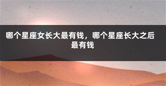哪个星座女长大最有钱，哪个星座长大之后最有钱