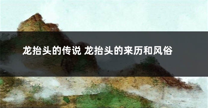 龙抬头的传说 龙抬头的来历和风俗