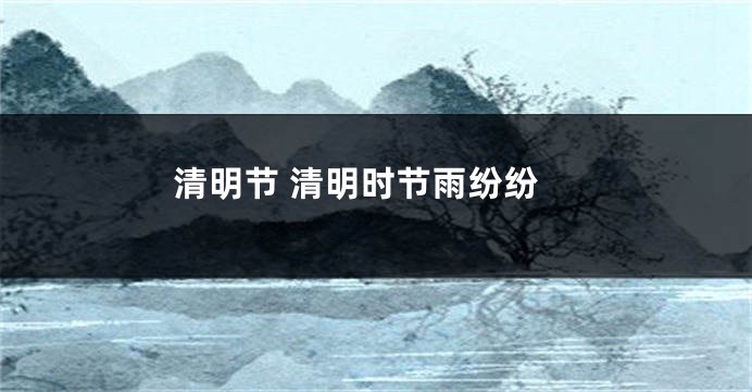 清明节 清明时节雨纷纷
