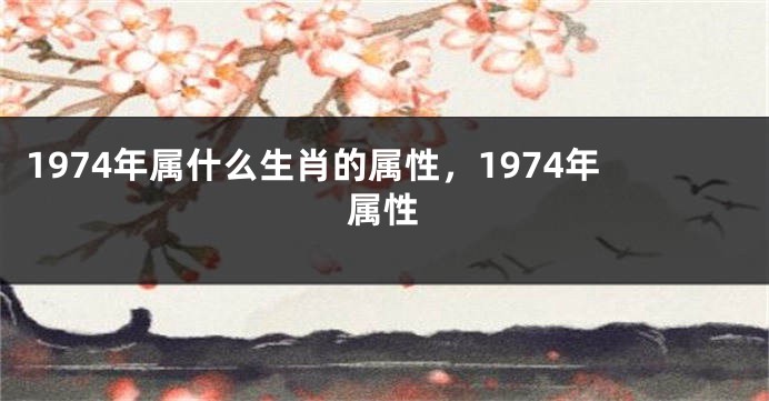 1974年属什么生肖的属性，1974年属性