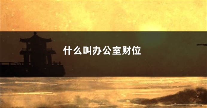 什么叫办公室财位