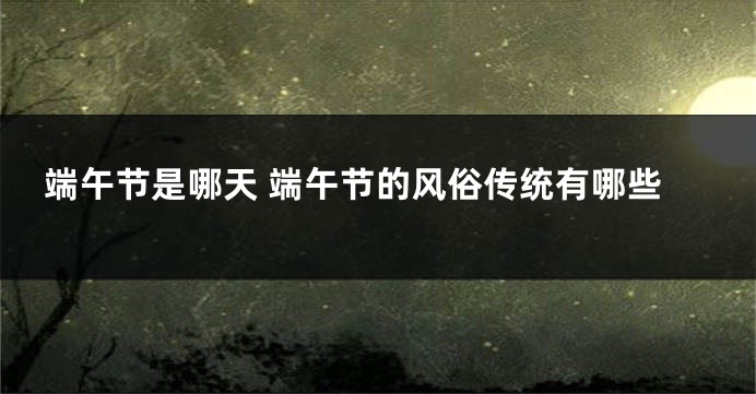 端午节是哪天 端午节的风俗传统有哪些
