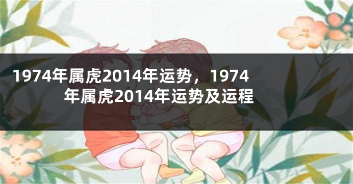 1974年属虎2014年运势，1974年属虎2014年运势及运程