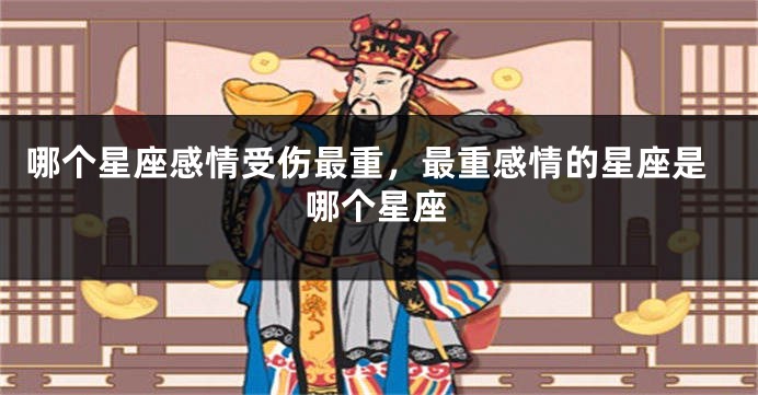 哪个星座感情受伤最重，最重感情的星座是哪个星座