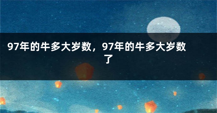97年的牛多大岁数，97年的牛多大岁数了