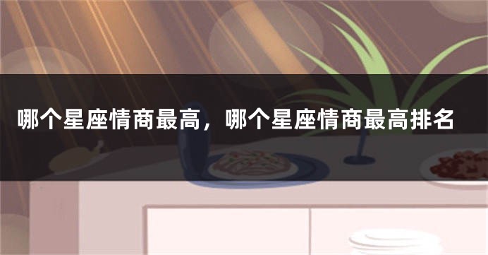 哪个星座情商最高，哪个星座情商最高排名