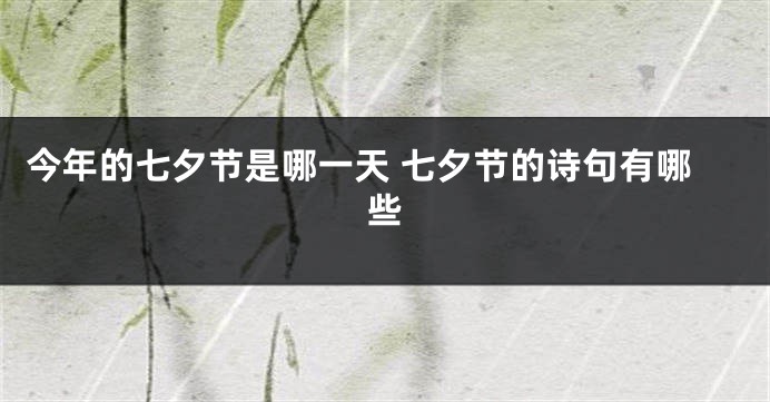 今年的七夕节是哪一天 七夕节的诗句有哪些