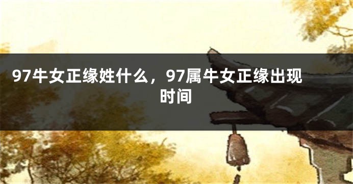 97牛女正缘姓什么，97属牛女正缘出现时间