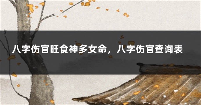 八字伤官旺食神多女命，八字伤官查询表
