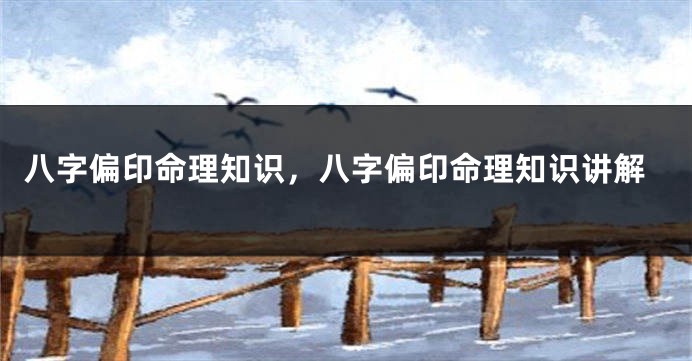 八字偏印命理知识，八字偏印命理知识讲解
