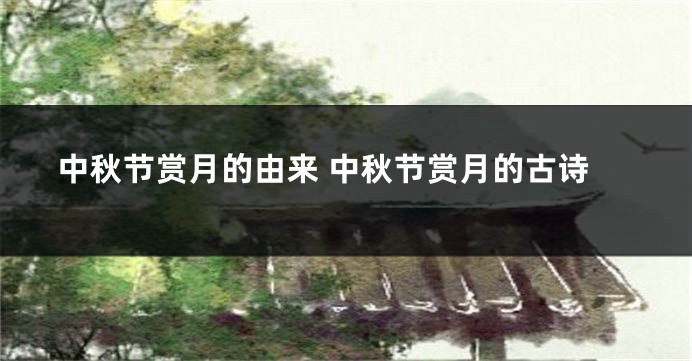 中秋节赏月的由来 中秋节赏月的古诗