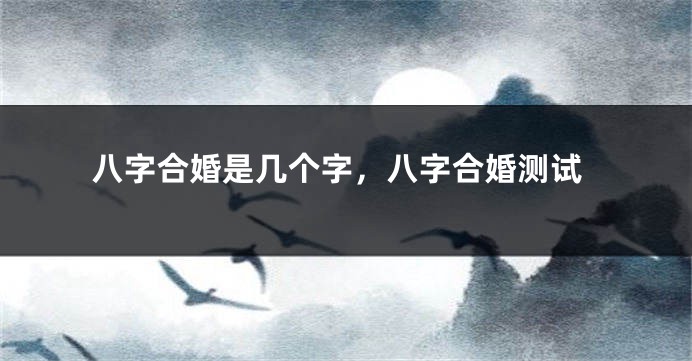 八字合婚是几个字，八字合婚测试
