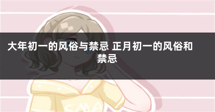 大年初一的风俗与禁忌 正月初一的风俗和禁忌