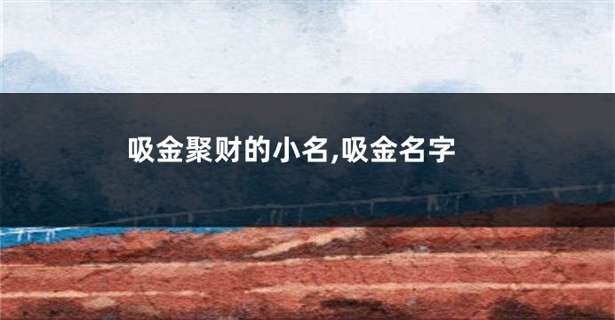 吸金聚财的小名,吸金名字