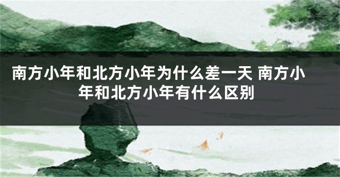 南方小年和北方小年为什么差一天 南方小年和北方小年有什么区别